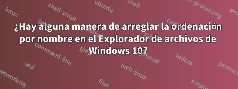 ¿Hay alguna manera de arreglar la ordenación por nombre en el Explorador de archivos de Windows 10?