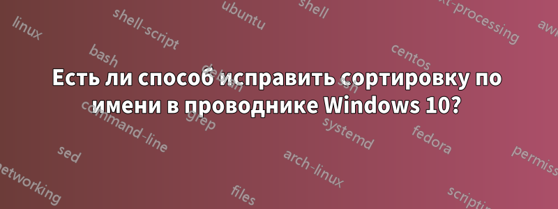 Есть ли способ исправить сортировку по имени в проводнике Windows 10?