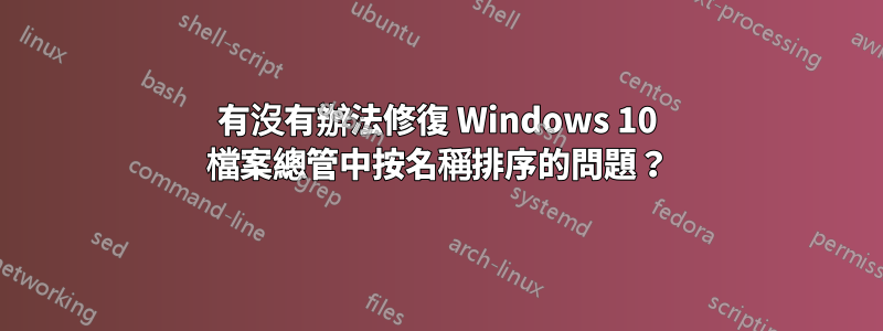 有沒有辦法修復 Windows 10 檔案總管中按名稱排序的問題？