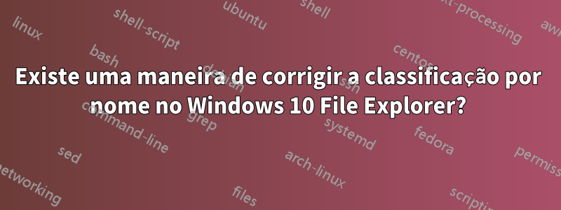 Existe uma maneira de corrigir a classificação por nome no Windows 10 File Explorer?