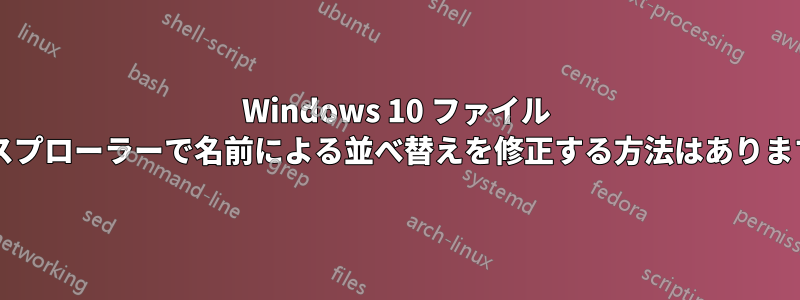 Windows 10 ファイル エクスプローラーで名前による並べ替えを修正する方法はありますか?