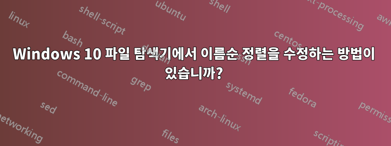 Windows 10 파일 탐색기에서 이름순 정렬을 수정하는 방법이 있습니까?