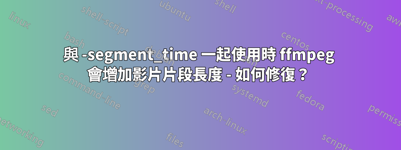 與 -segment_time 一起使用時 ffmpeg 會增加影片片段長度 - 如何修復？