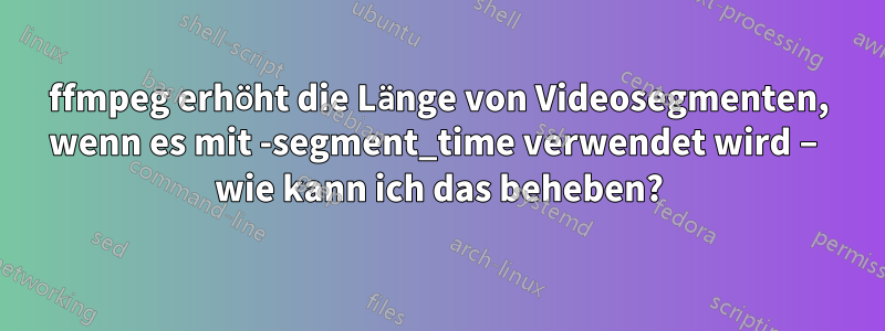 ffmpeg erhöht die Länge von Videosegmenten, wenn es mit -segment_time verwendet wird – wie kann ich das beheben?