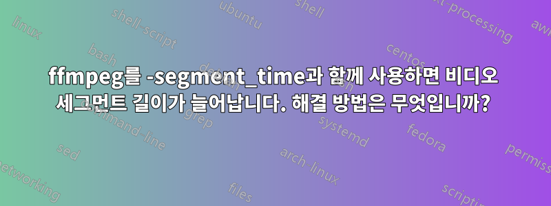 ffmpeg를 -segment_time과 함께 사용하면 비디오 세그먼트 길이가 늘어납니다. 해결 방법은 무엇입니까?