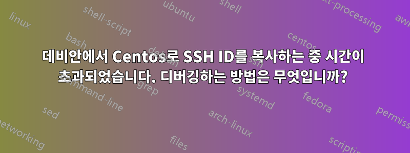 데비안에서 Centos로 SSH ID를 복사하는 중 시간이 초과되었습니다. 디버깅하는 방법은 무엇입니까?