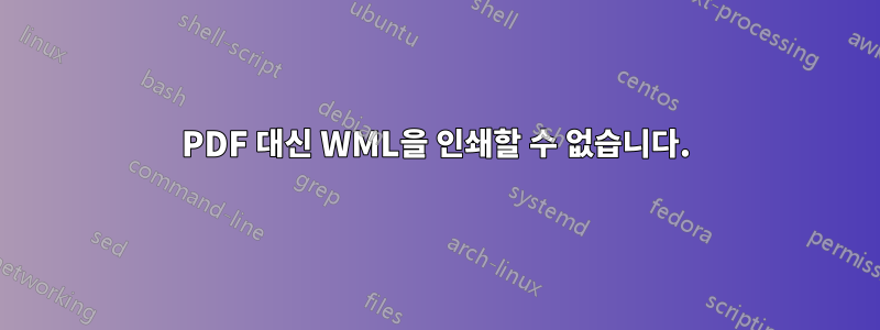 PDF 대신 WML을 인쇄할 수 없습니다.