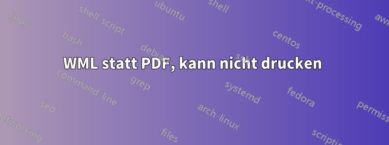 WML statt PDF, kann nicht drucken