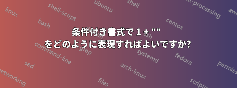 条件付き書式で 1 ​​+ "" をどのように表現すればよいですか?