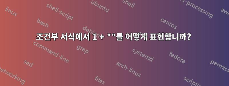 조건부 서식에서 1 + ""를 어떻게 표현합니까?