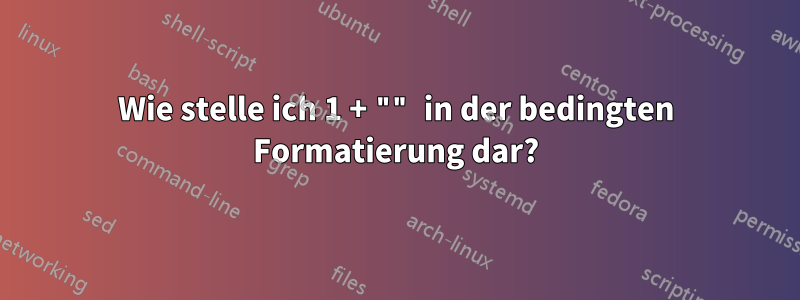 Wie stelle ich 1 + "" in der bedingten Formatierung dar?