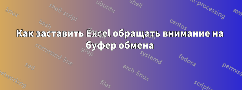 Как заставить Excel обращать внимание на буфер обмена