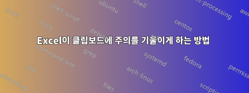 Excel이 클립보드에 주의를 기울이게 하는 방법