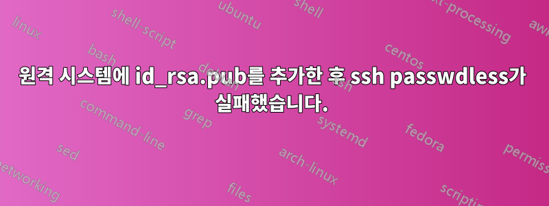 원격 시스템에 id_rsa.pub를 추가한 후 ssh passwdless가 실패했습니다.