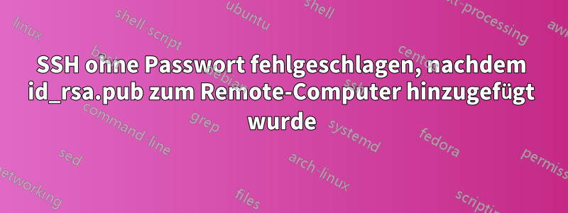 SSH ohne Passwort fehlgeschlagen, nachdem id_rsa.pub zum Remote-Computer hinzugefügt wurde