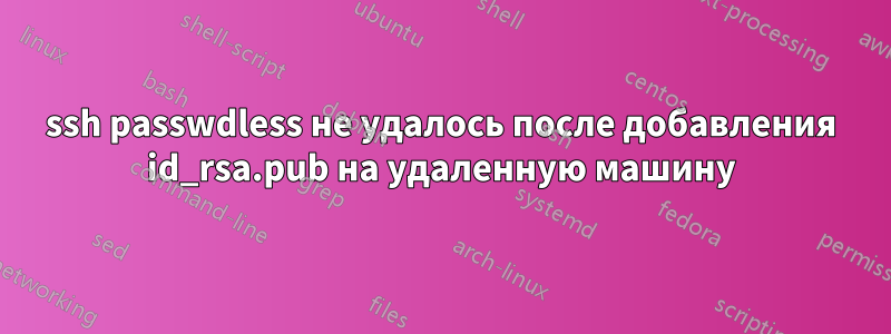 ssh passwdless не удалось после добавления id_rsa.pub на удаленную машину