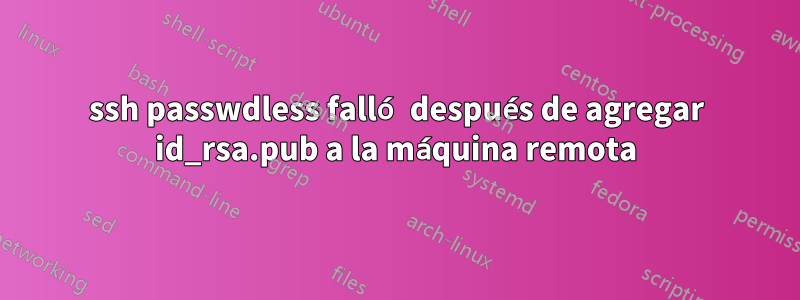 ssh passwdless falló después de agregar id_rsa.pub a la máquina remota