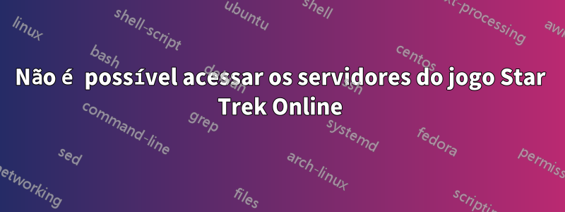 Não é possível acessar os servidores do jogo Star Trek Online