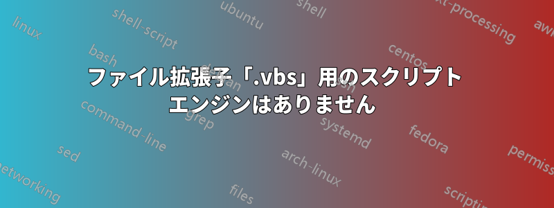 ファイル拡張子「.vbs」用のスクリプト エンジンはありません 