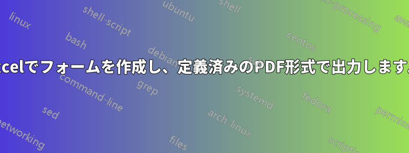 Excelでフォームを作成し、定義済みのPDF形式で出力します。