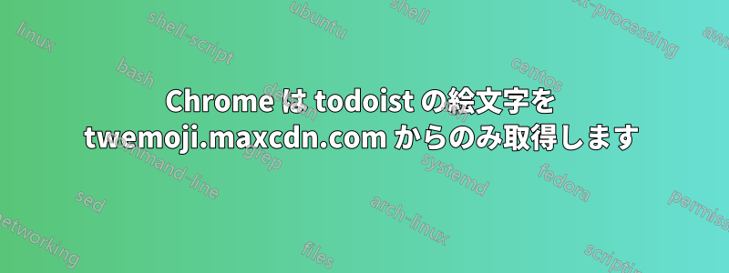 Chrome は todoist の絵文字を twemoji.maxcdn.com からのみ取得します