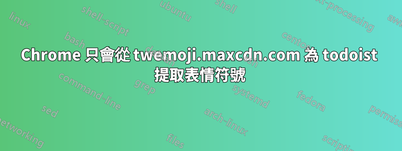 Chrome 只會從 twemoji.maxcdn.com 為 todoist 提取表情符號