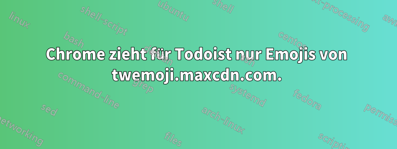 Chrome zieht für Todoist nur Emojis von twemoji.maxcdn.com.