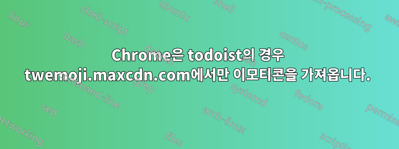 Chrome은 todoist의 경우 twemoji.maxcdn.com에서만 이모티콘을 가져옵니다.