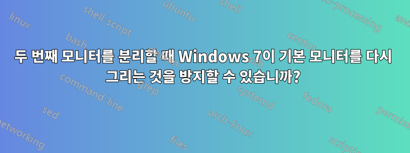 두 번째 모니터를 분리할 때 Windows 7이 기본 모니터를 다시 그리는 것을 방지할 수 있습니까?