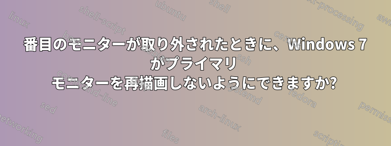 2 番目のモニターが取り外されたときに、Windows 7 がプライマリ モニターを再描画しないようにできますか?