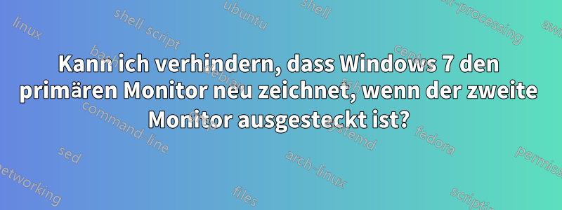 Kann ich verhindern, dass Windows 7 den primären Monitor neu zeichnet, wenn der zweite Monitor ausgesteckt ist?