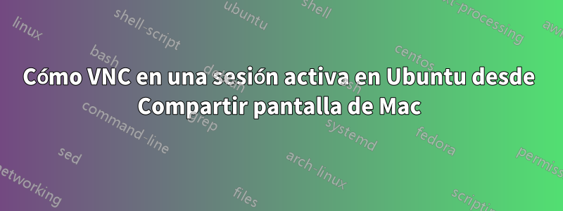 Cómo VNC en una sesión activa en Ubuntu desde Compartir pantalla de Mac