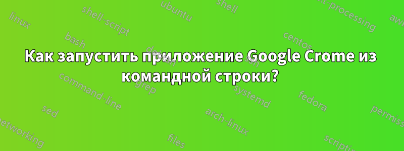 Как запустить приложение Google Crome из командной строки?