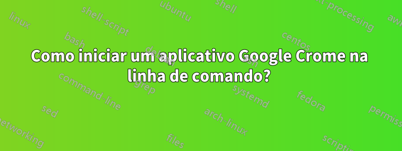 Como iniciar um aplicativo Google Crome na linha de comando?