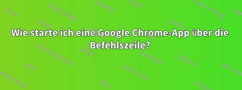 Wie starte ich eine Google Chrome-App über die Befehlszeile?