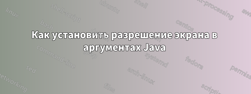 Как установить разрешение экрана в аргументах Java