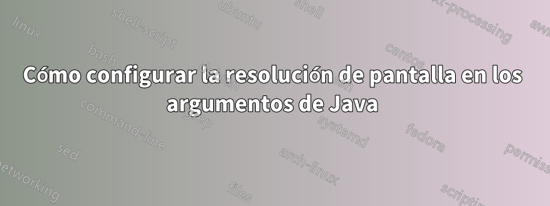 Cómo configurar la resolución de pantalla en los argumentos de Java