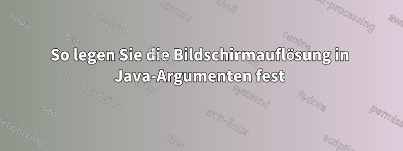 So legen Sie die Bildschirmauflösung in Java-Argumenten fest