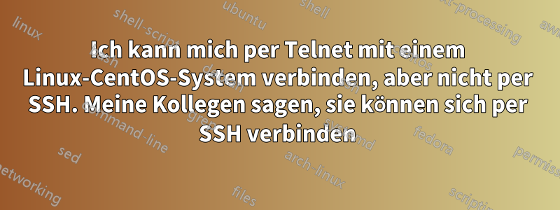 Ich kann mich per Telnet mit einem Linux-CentOS-System verbinden, aber nicht per SSH. Meine Kollegen sagen, sie können sich per SSH verbinden