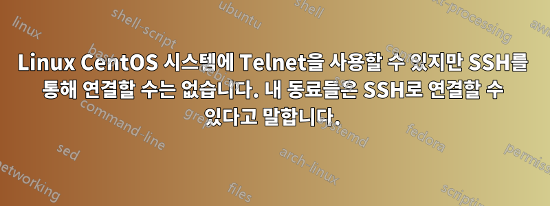 Linux CentOS 시스템에 Telnet을 사용할 수 있지만 SSH를 통해 연결할 수는 없습니다. 내 동료들은 SSH로 연결할 수 있다고 말합니다.