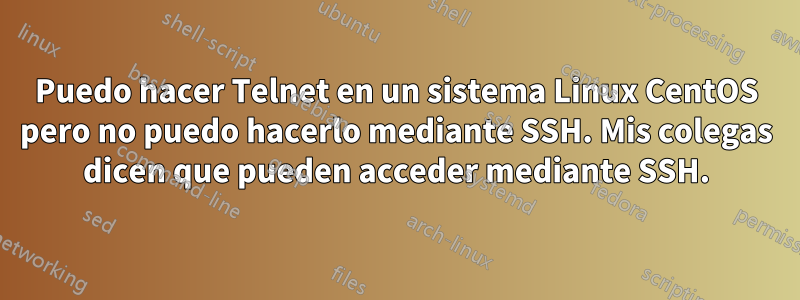 Puedo hacer Telnet en un sistema Linux CentOS pero no puedo hacerlo mediante SSH. Mis colegas dicen que pueden acceder mediante SSH.