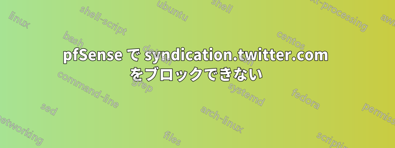 pfSense で syndication.twitter.com をブロックできない