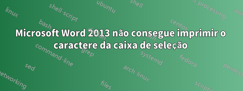 Microsoft Word 2013 não consegue imprimir o caractere da caixa de seleção