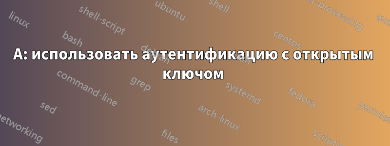 A: использовать аутентификацию с открытым ключом