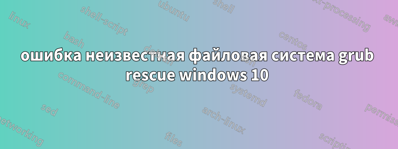 ошибка неизвестная файловая система grub rescue windows 10