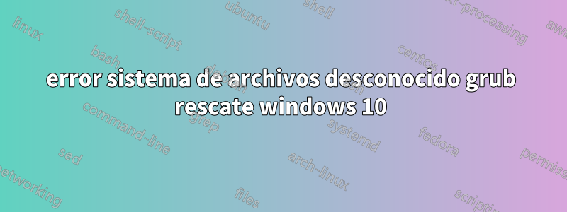 error sistema de archivos desconocido grub rescate windows 10