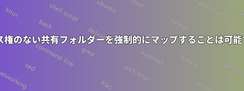 アクセス権のない共有フォルダーを強制的にマップすることは可能ですか?