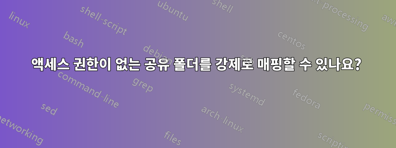 액세스 권한이 없는 공유 폴더를 강제로 매핑할 수 있나요?