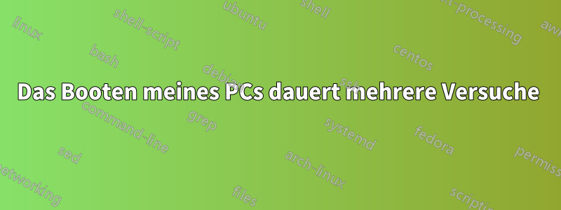 Das Booten meines PCs dauert mehrere Versuche