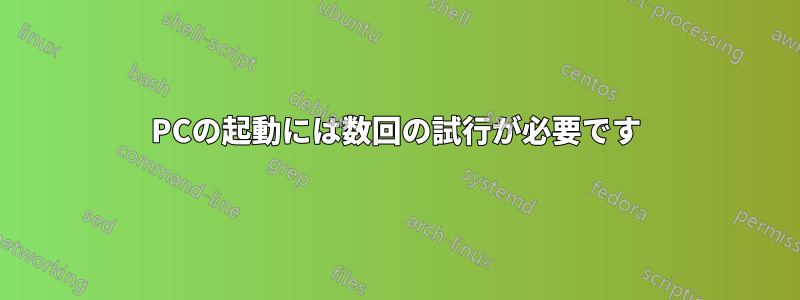 PCの起動には数回の試行が必要です